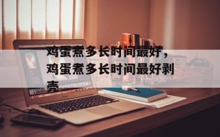 鸡蛋煮多长时间最好，鸡蛋煮多长时间最好剥壳
