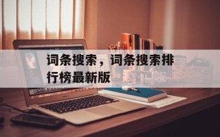 词条搜索，词条搜索排行榜最新版