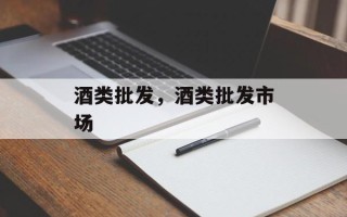 酒类批发，酒类批发市场