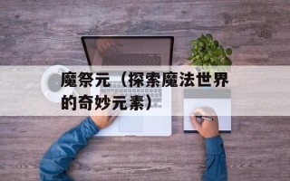 魔祭元（探索魔法世界的奇妙元素）