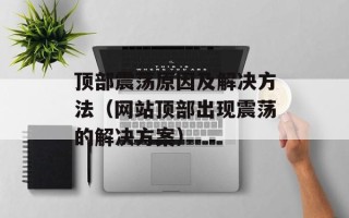 顶部震荡原因及解决方法（网站顶部出现震荡的解决方案）
