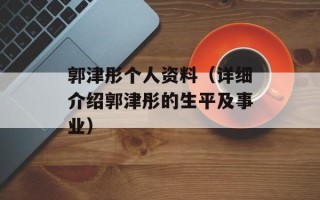 郭津彤个人资料（详细介绍郭津彤的生平及事业）