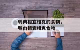 鸭肉相宜相克的食物，鸭肉相宜相克食物