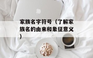 家族名字符号（了解家族名的由来和象征意义）