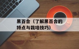黑百合（了解黑百合的特点与栽培技巧）