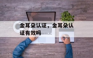金耳朵认证，金耳朵认证有效吗