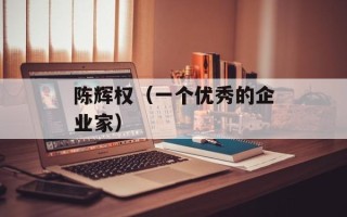 陈辉权（一个优秀的企业家）