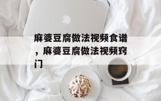 麻婆豆腐做法视频食谱，麻婆豆腐做法视频窍门