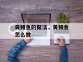 黄鳗鱼的做法，黄鳗鱼怎么做