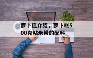 萝卜糕介绍，萝卜糕500克粘米粉的配料