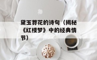 黛玉葬花的诗句（揭秘《红楼梦》中的经典情节）