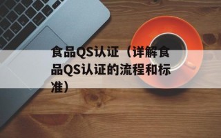 食品QS认证（详解食品QS认证的流程和标准）