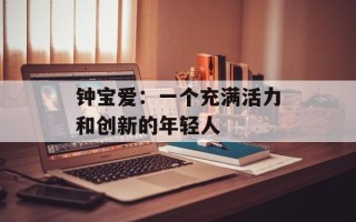 钟宝爱：一个充满活力和创新的年轻人
