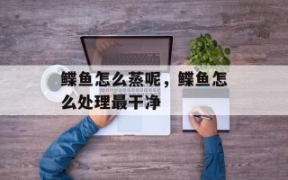 鲽鱼怎么蒸呢，鲽鱼怎么处理最干净
