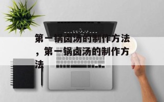 第一锅卤汤的制作方法，第一锅卤汤的制作方法