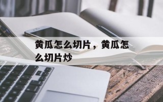 黄瓜怎么切片，黄瓜怎么切片炒