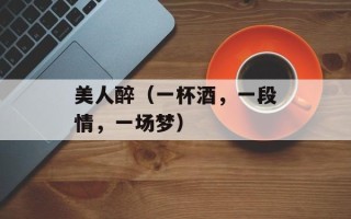 美人醉（一杯酒，一段情，一场梦）