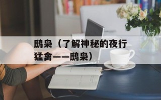鸱枭（了解神秘的夜行猛禽——鸱枭）