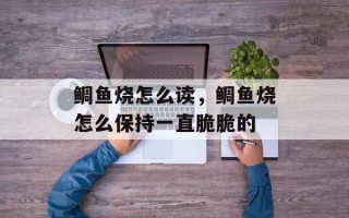 鲷鱼烧怎么读，鲷鱼烧怎么保持一直脆脆的