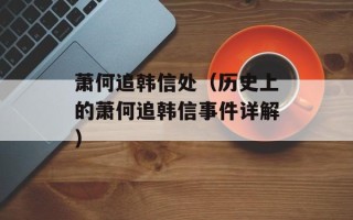 萧何追韩信处（历史上的萧何追韩信事件详解）