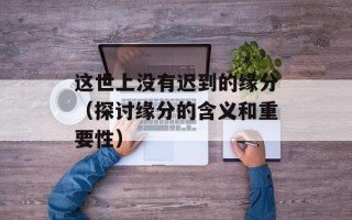 这世上没有迟到的缘分（探讨缘分的含义和重要性）
