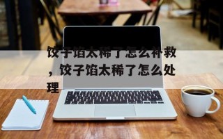 饺子馅太稀了怎么补救，饺子馅太稀了怎么处理