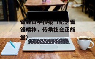 雷锋日手抄报（纪念雷锋精神，传承社会正能量）