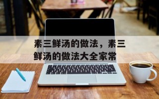 素三鲜汤的做法，素三鲜汤的做法大全家常