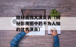 隐秘而伟大演员表（揭秘影视圈中的不为人知的优秀演员）