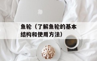鱼轮（了解鱼轮的基本结构和使用方法）