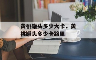 黄桃罐头多少大卡，黄桃罐头多少卡路里