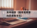 龙井绿茶（探寻龙井茶的历史和文化）
