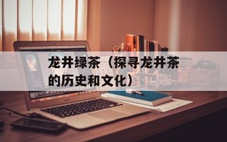龙井绿茶（探寻龙井茶的历史和文化）