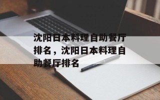 沈阳日本料理自助餐厅排名，沈阳日本料理自助餐厅排名