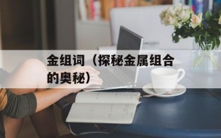 金组词（探秘金属组合的奥秘）