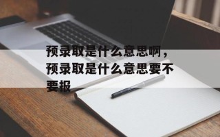 预录取是什么意思啊，预录取是什么意思要不要报