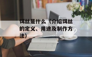 饵丝是什么（介绍饵丝的定义、用途及制作方法）