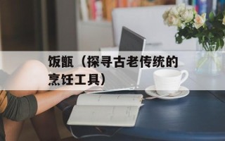 饭甑（探寻古老传统的烹饪工具）