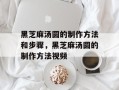 黑芝麻汤圆的制作方法和步骤，黑芝麻汤圆的制作方法视频