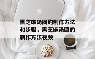 黑芝麻汤圆的制作方法和步骤，黑芝麻汤圆的制作方法视频