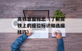 高铁靠窗标志（了解高铁上的座位标识和选座技巧）