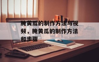 腌黄瓜的制作方法与视频，腌黄瓜的制作方法和步骤