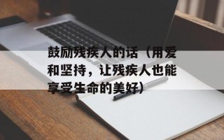 鼓励残疾人的话（用爱和坚持，让残疾人也能享受生命的美好）