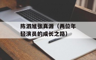 陈泗旭张真源（两位年轻演员的成长之路）