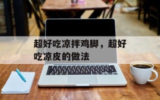 超好吃凉拌鸡脚，超好吃凉皮的做法