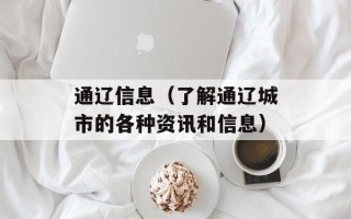 通辽信息（了解通辽城市的各种资讯和信息）