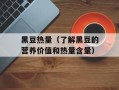 黑豆热量（了解黑豆的营养价值和热量含量）