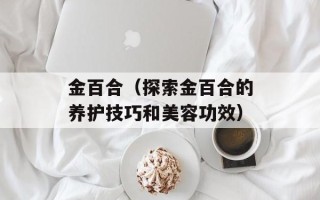 金百合（探索金百合的养护技巧和美容功效）