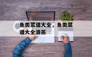 鱼类菜谱大全，鱼类菜谱大全清蒸