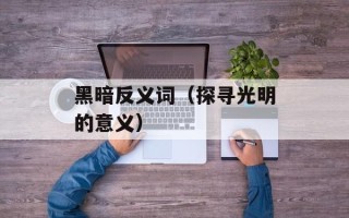 黑暗反义词（探寻光明的意义）